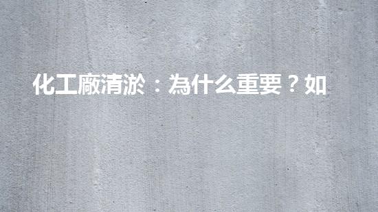 化工廠清淤：為什么重要？如何實(shí)施？